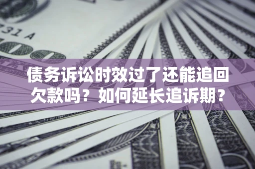 北京债务诉讼时效过了还能追回欠款吗？如何延长追诉期？