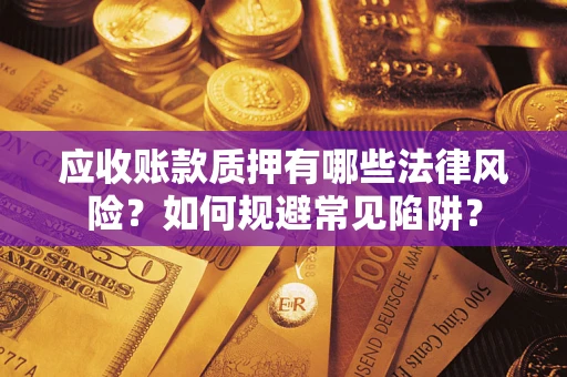 北京应收账款质押有哪些法律风险？如何规避常见陷阱？