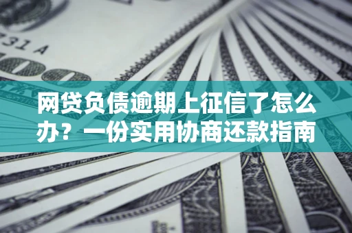 北京网贷负债逾期上征信了怎么办？一份实用协商还款指南请收好