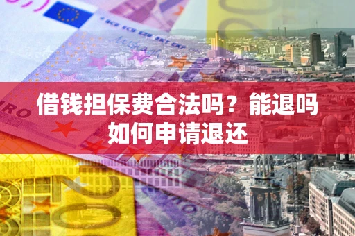 北京借钱担保费合法吗？能退吗如何申请退还