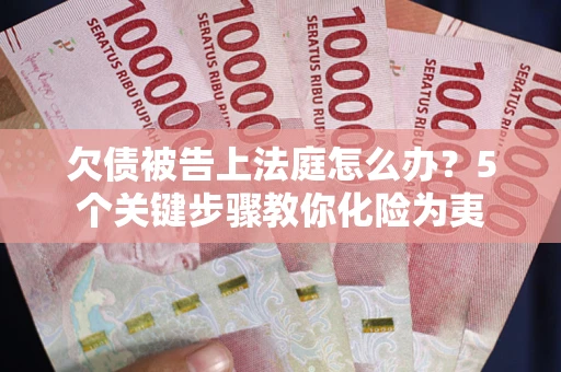 北京欠债被告上法庭怎么办？5个关键步骤教你化险为夷