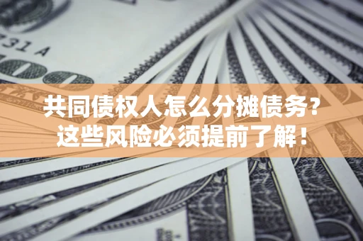 北京共同债权人怎么分摊债务？这些风险必须提前了解！