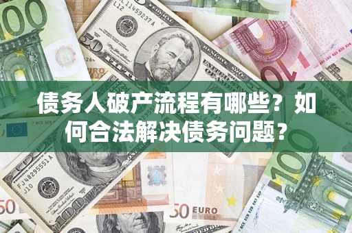 北京债务人破产流程有哪些？如何合法解决债务问题？