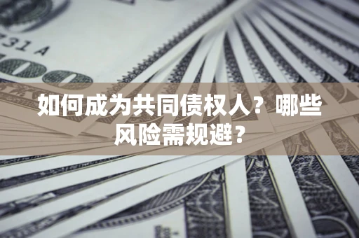 北京如何成为共同债权人？哪些风险需规避？