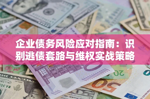 北京企业债务风险应对指南：识别逃债套路与维权实战策略