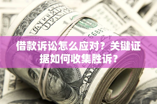 北京借款诉讼怎么应对？关键证据如何收集胜诉？