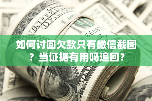 北京如何讨回欠款只有微信截图？当证据有用吗追回？