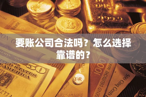 北京要账公司合法吗？怎么选择靠谱的？
