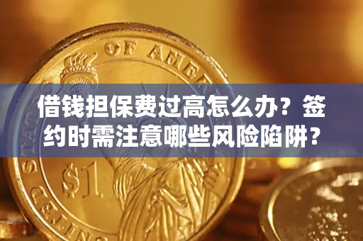 北京借钱担保费过高怎么办？签约时需注意哪些风险陷阱？