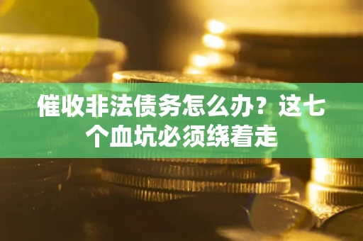 北京催收非法债务怎么办？这七个血坑必须绕着走