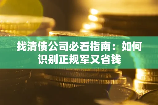 北京找清债公司必看指南：如何识别正规军又省钱