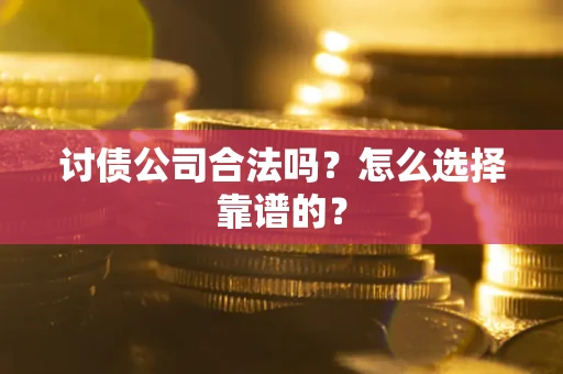 北京讨债公司合法吗？怎么选择靠谱的？