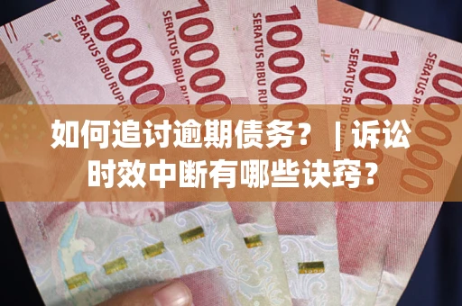 北京如何追讨逾期债务？ | 诉讼时效中断有哪些诀窍？