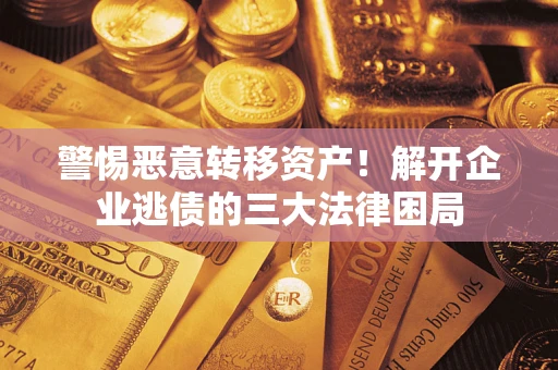 北京警惕恶意转移资产！解开企业逃债的三大法律困局