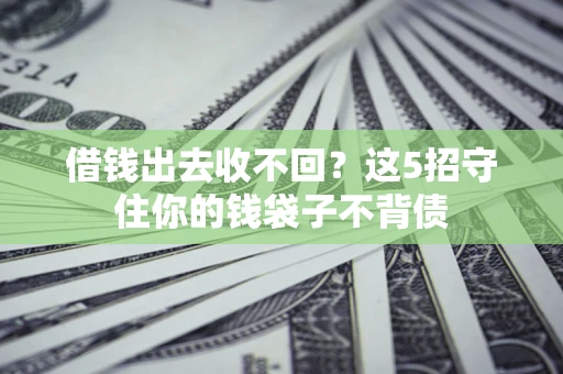 北京借钱出去收不回？这5招守住你的钱袋子不背债
