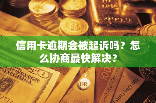 北京信用卡逾期会被起诉吗？怎么协商最快解决？