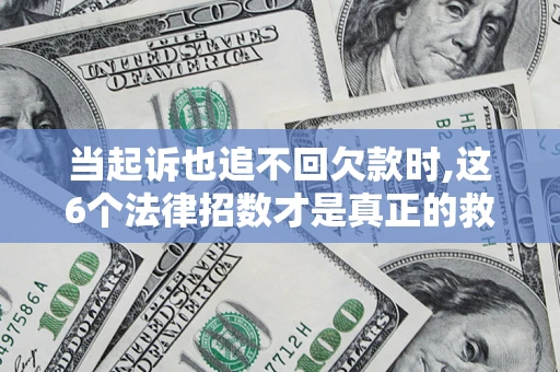 北京当起诉也追不回欠款时,这6个法律招数才是真正的救命稻草