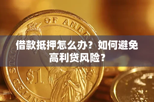 北京借款抵押怎么办？如何避免高利贷风险？