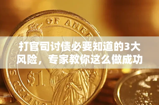 北京打官司讨债必要知道的3大风险，专家教你这么做成功率飙升