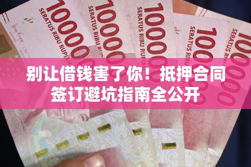 北京别让借钱害了你！抵押合同签订避坑指南全公开