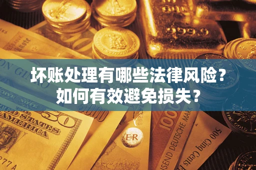 北京坏账处理有哪些法律风险？如何有效避免损失？