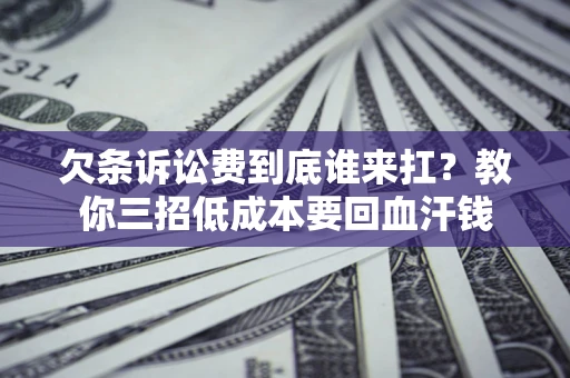 北京欠条诉讼费到底谁来扛？教你三招低成本要回血汗钱