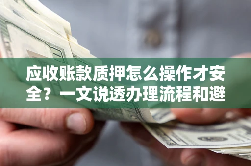 北京应收账款质押怎么操作才安全？一文说透办理流程和避险绝招